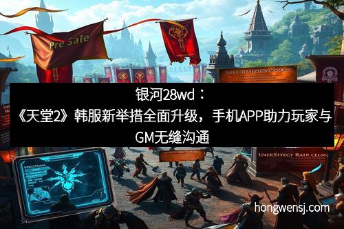 银河28wd:《天堂2》韩服新举措全面升级,手机APP助力玩家与GM无缝沟通